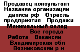 Продавец-консультант › Название организации ­ диписи.рф › Отрасль предприятия ­ Продажи › Минимальный оклад ­ 70 000 - Все города Работа » Вакансии   . Владимирская обл.,Вязниковский р-н